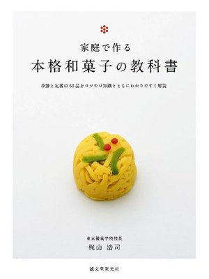 cover image of 家庭で作る 本格和菓子の教科書:季節と定番の60品をコツや豆知識とともにわかりやすく解説: 本編